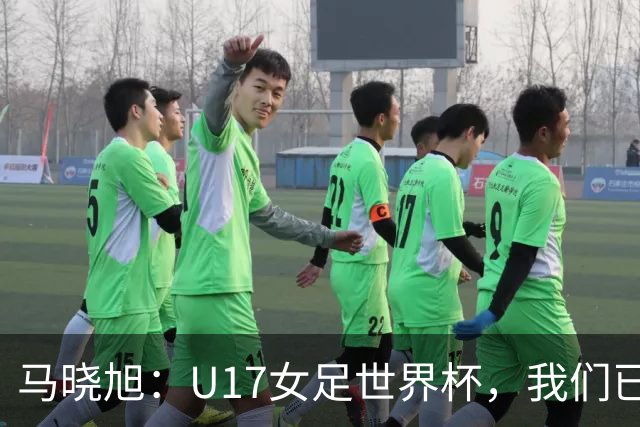 马晓旭：U17女足世界杯，我们已经准备好大展拳脚！
