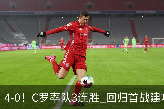 4-0！C罗率队3连胜 回归首战建功 斩生涯第977球+连续25个赛季破门